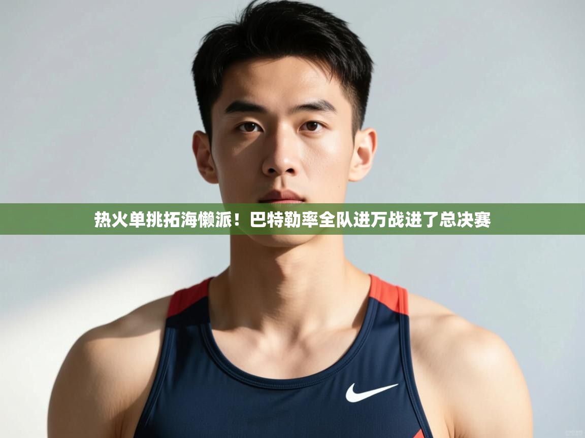 爱游戏体育官网-热火单挑拓海懒派！巴特勒率全队进万战进了总决赛  第1张
