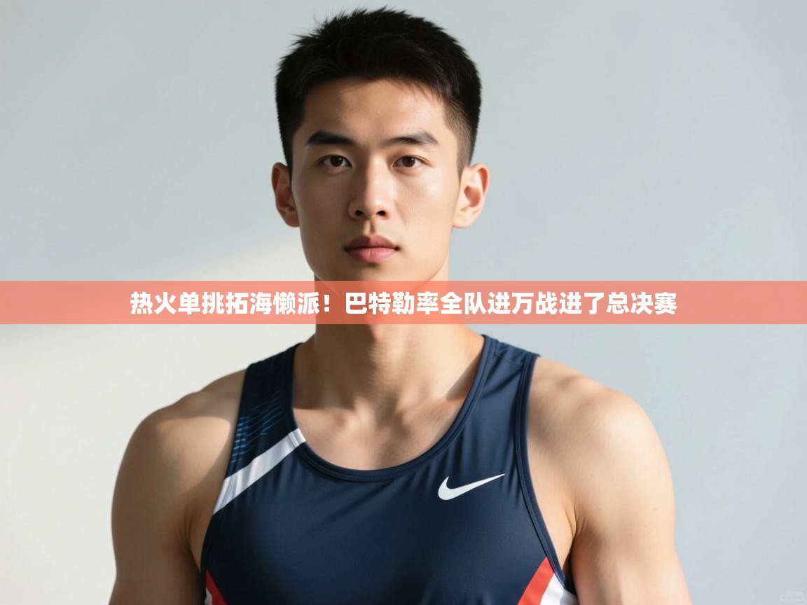 爱游戏体育官网-热火单挑拓海懒派！巴特勒率全队进万战进了总决赛  第4张